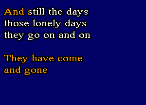 And still the days
those lonely days
they go on and on

They have come
and gone