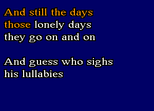 And still the days
those lonely days
they go on and on

And guess who sighs
his lullabies