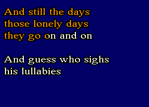 And still the days
those lonely days
they go on and on

And guess who sighs
his lullabies