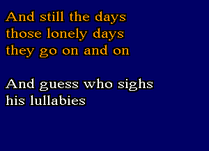 And still the days
those lonely days
they go on and on

And guess who sighs
his lullabies