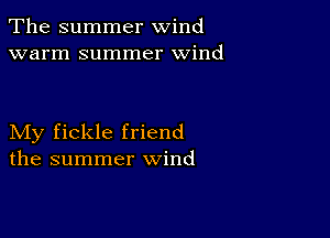 The summer wind
warm summer wind

My fickle friend
the summer wind