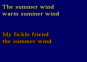 The summer wind
warm summer wind

My fickle friend
the summer wind