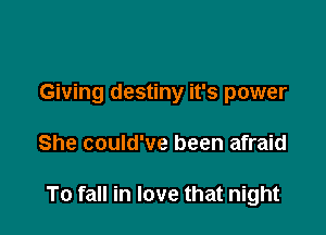 Giving destiny it's power

She could've been afraid

To fall in love that night