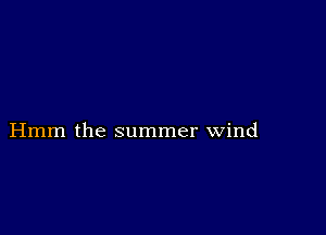 Hmm the summer wind