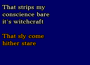 That strips my
conscience bare
it's witchcraft

That sly come
hither stare