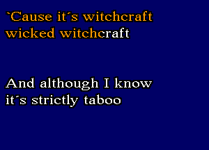 CauSe it's witchcraft
wicked witchcraft

And although I know
ifs strictly taboo