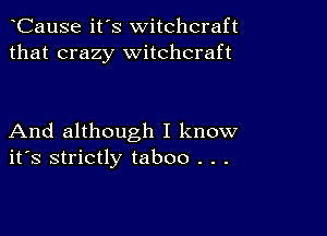 CauSe it's witchcraft
that crazy witchcraft

And although I know
ifs strictly taboo . . .