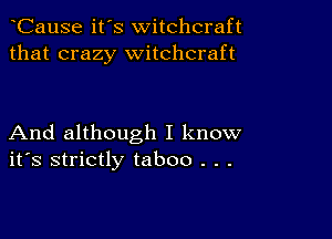 CauSe it's witchcraft
that crazy witchcraft

And although I know
ifs strictly taboo . . .