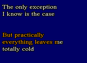 The only exception
I know is the case

But practically

everything leaves me
totally cold