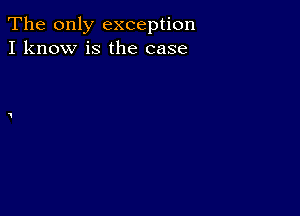 The only exception
I know is the case