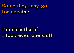 Some they may go
for cocaine

I m sure that if
I took even one sniff