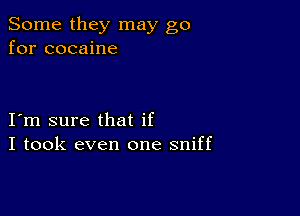 Some they may go
for cocaine

I m sure that if
I took even one sniff