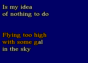 Is my idea
of nothing to do

Flying too high
With some gal
in the sky