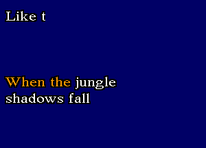 Like t

XVhen the jungle
shadows fall