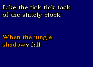 Like the tick tick took
of the stately clock

XVhen the jungle
shadows fall