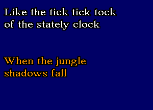 Like the tick tick took
of the stately clock

XVhen the jungle
shadows fall