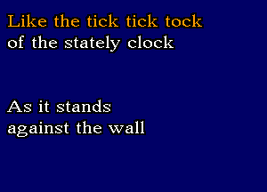 Like the tick tick took
of the stately clock

As it stands
against the wall