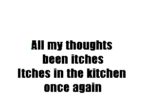 R my thoughts
I188 illII'IBS
IIBI'IBS ill the kitchen
once again