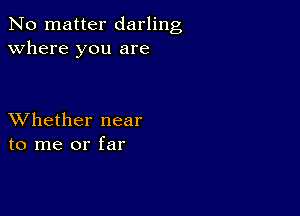 No matter darling
Where you are

XVhether near
to me or far