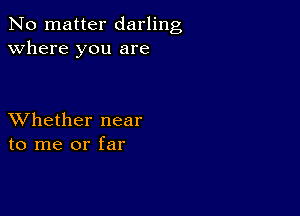 No matter darling
Where you are

XVhether near
to me or far