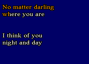 No matter darling
Where you are

I think of you
night and day