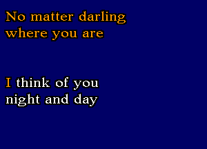 No matter darling
Where you are

I think of you
night and day