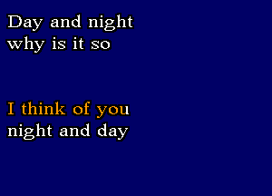 Day and night
why is it so

I think of you
night and day