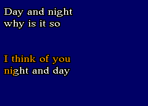 Day and night
why is it so

I think of you
night and day