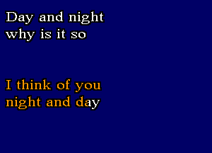 Day and night
why is it so

I think of you
night and day