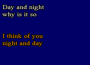 Day and night
why is it so

I think of you
night and day