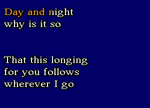 Day and night
why is it so

That this longing
for you follows
wherever I go