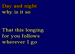 Day and night
why is it so

That this longing
for you follows
wherever I go