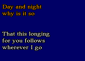 Day and night
why is it so

That this longing
for you follows
wherever I go