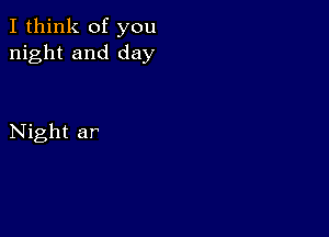 I think of you
night and day

Night ar