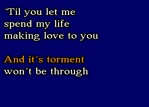 yTil you let me
spend my life
making love to you

And it's torment
won't be through