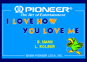 (U) pncweenw

7775 Art of Entertainment
J lL-EDVE HOW
V 0U LOVE, ME,

8. MANN Q9 '7
L. KOLBEH V

E11994 PIONEER LUCA, INC.