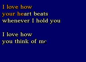 I love how
your heart beats
whenever I hold you

I love how
you think of mr