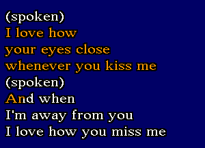 (spoken)

I love how

your eyes close
whenever you kiss me

(spoken)

And when

I'm away from you

I love how you miss me