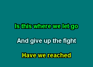 Is this where we let go

And give up the fight

Have we reached