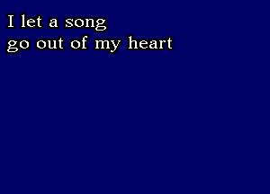 I let a song
go out of my heart