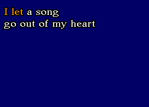 I let a song
go out of my heart