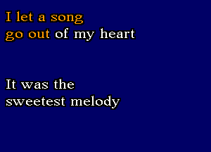 I let a song
go out of my heart

It was the
sweetest melody