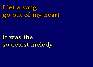 I let a song
go out of my heart

It was the
sweetest melody