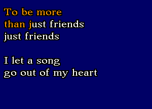 To be more
than just friends
just friends

I let a song
go out of my heart