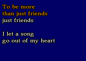 To be more
than just friends
just friends

I let a song
go out of my heart