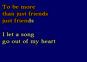 To be more
than just friends
just friends

I let a song
go out of my heart