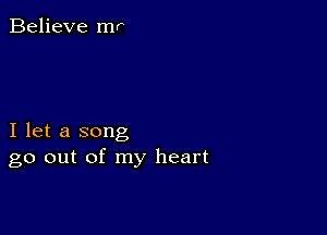 Believe mr

I let a song
go out of my heart