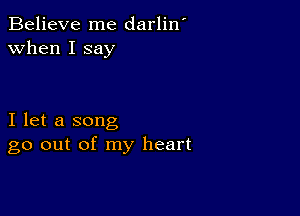 Believe me darlin'
when I say

I let a song
go out of my heart