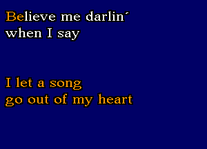 Believe me darlin'
when I say

I let a song
go out of my heart