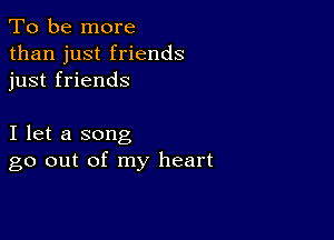 To be more
than just friends
just friends

I let a song
go out of my heart